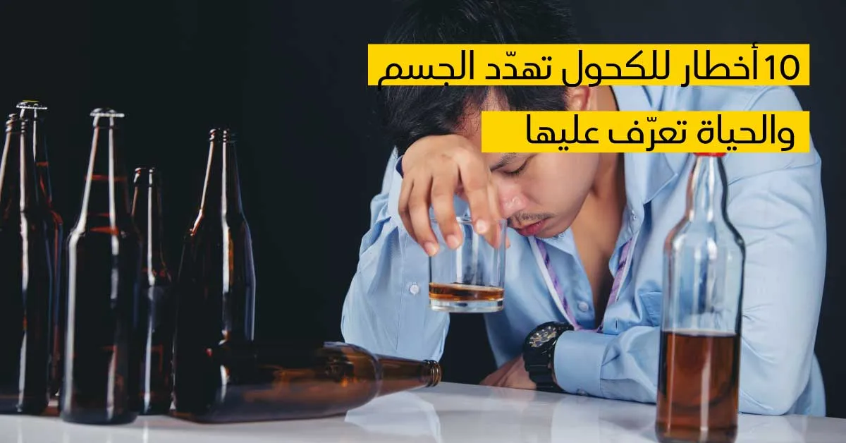   10 أخطار للكحول تهدّد الجسم والحياة تعرّف عليها